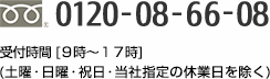 0120-08-66-08 受付時間 [９時～１７時] (土曜・日曜・祝日・当社指定の 休業日を除く)