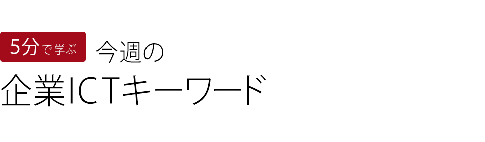5分で学ぶ 今週の 企業ICTキーワード