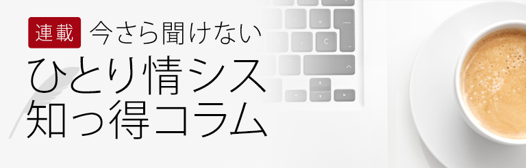 連載 今さら聞けない ひとり情シス 知っ得コラム