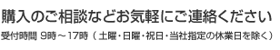 購入のご相談などお気軽にご連絡ください 受付時間 9時～17時 (土曜・日曜・祝日・当社規定の休業日を除く)